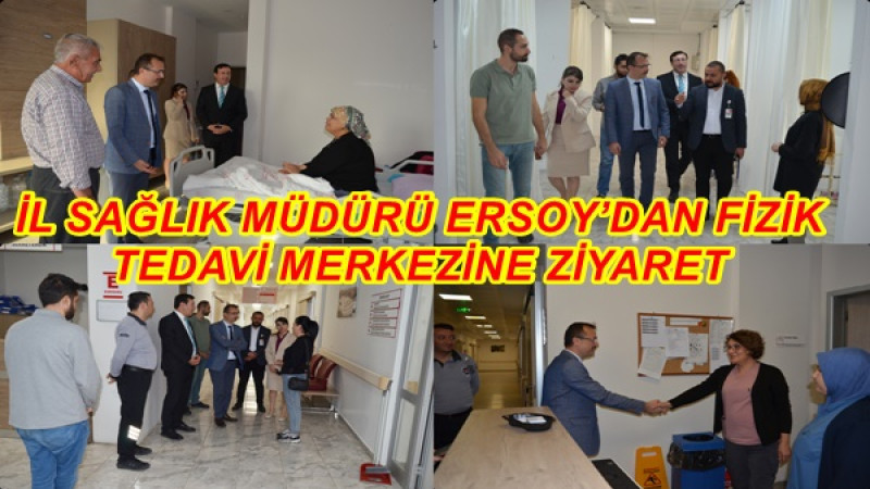İL SAĞLIK MÜDÜRÜ ERSOY’DAN FİZİK TEDAVİ MERKEZİNE ZİYARET