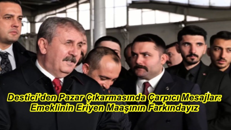 Destici’den Pazar Çıkarmasında Çarpıcı Mesajlar: Emeklinin Eriyen Maaşının Farkındayız
