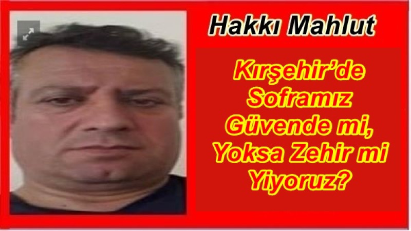 Kırşehir’de Soframız Güvende mi, Yoksa Zehir mi Yiyoruz?