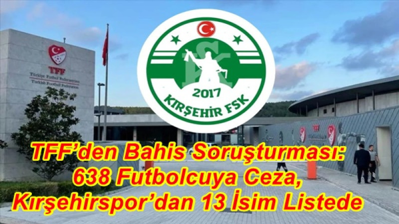 TFF’den Bahis Soruşturması: 638 Futbolcuya Ceza, Kırşehirspor’dan 13 İsim Listede