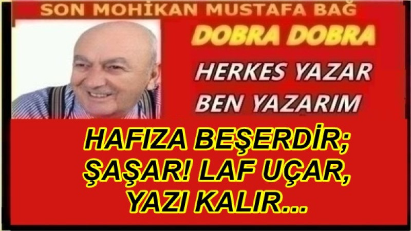 HAFIZA BEŞERDİR; ŞAŞAR! LAF UÇAR, YAZI KALIR…