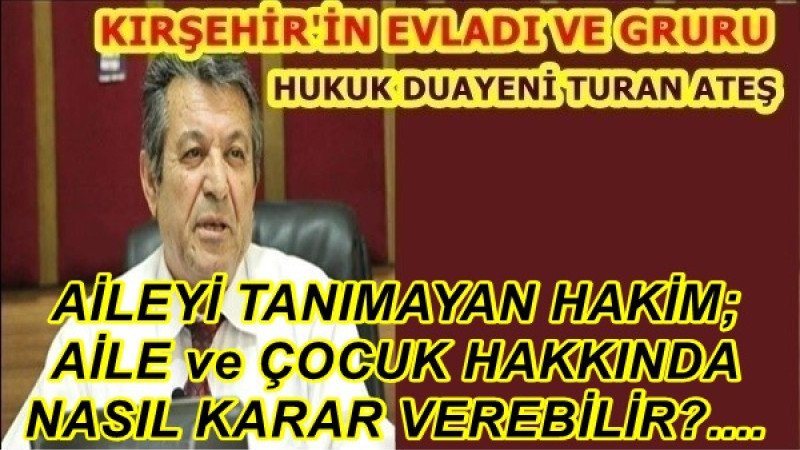 AİLEYİ TANIMAYAN HAKİM; AİLE ve ÇOCUK HAKKINDA NASIL KARAR VEREBİLİR?....