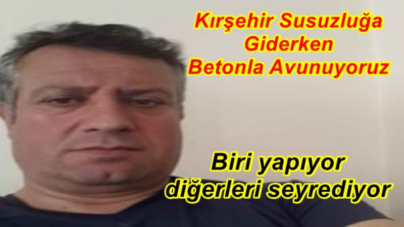 Kırşehir Susuzluğa Giderken Betonla Avunuyoruz