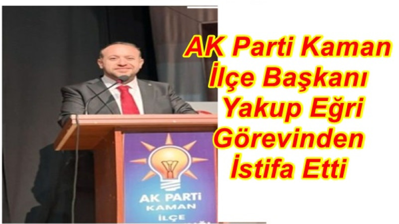 AK Parti Kaman İlçe Başkanı Yakup Eğri Görevinden İstifa Etti