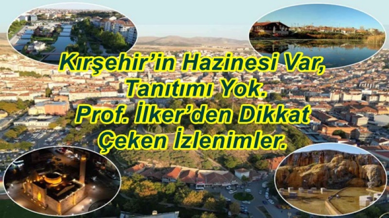 Kırşehir’in Hazinesi Var, Tanıtımı Yok.Prof. İlker’den Dikkat Çeken İzlenimler.