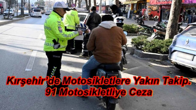 Kırşehir’de Motosikletlere Yakın Takip.91 Motosikletliye Ceza