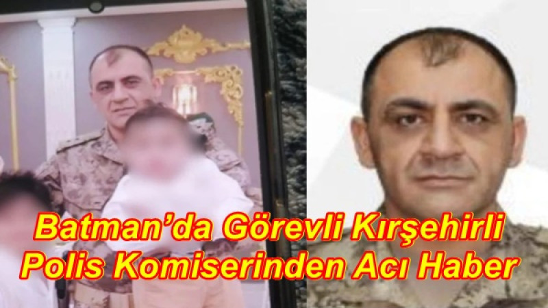 Batman’da Görevli Kırşehirli Polis Komiserinden Acı Haber