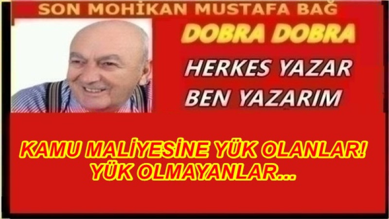 KAMU MALİYESİNE YÜK OLANLAR! YÜK OLMAYANLAR…