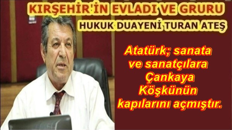 Atatürk; sanata ve sanatçılara Çankaya Köşkünün kapılarını açmıştır.