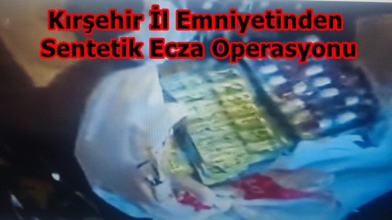 Kırşehir İl Emniyetinden Sentetik Ecza Operasyonu