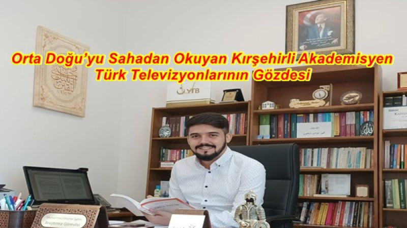 Orta Doğu’yu Sahadan Okuyan Kırşehirli Akademisyen Türk Televizyonlarının Gözdesi