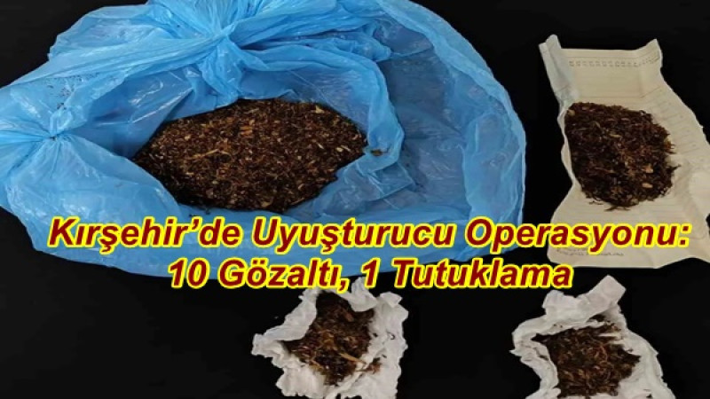 Kırşehir’de Uyuşturucu Operasyonu: 10 Gözaltı, 1 Tutuklama