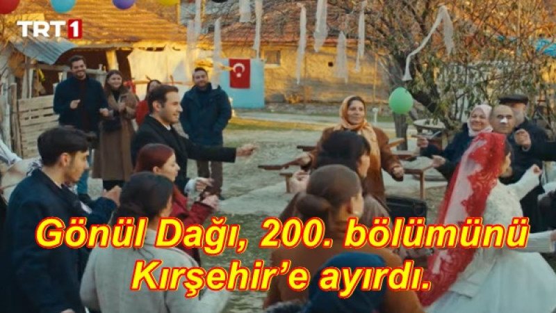 Gönül Dağı, 200. bölümünü Kırşehir’e ayırdı.