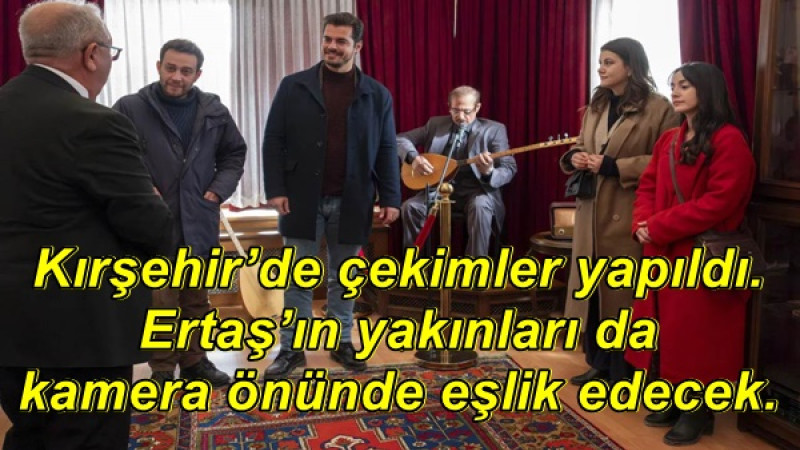 Kırşehir’de çekimler yapıldı,Ertaş’ın yakınları da kamera önünde eşlik edecek.