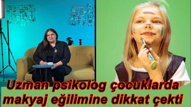 Uzman psikolog çocuklarda makyaj eğilimine dikkat çekti