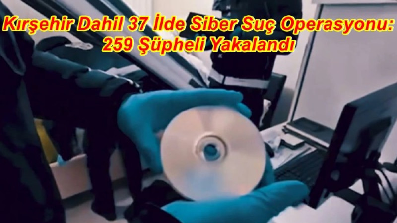 Kırşehir Dahil 37 İlde Siber Suç Operasyonu: 259 Şüpheli Yakalandı