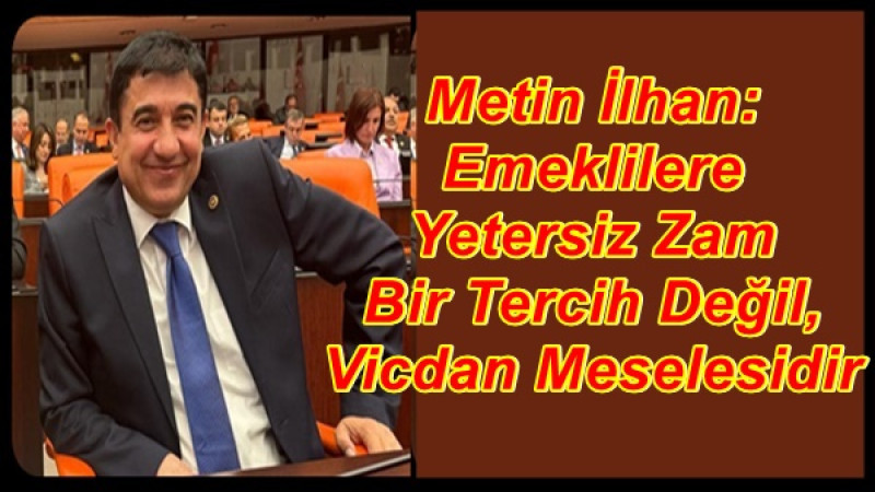 Metin İlhan: Emeklilere Yetersiz Zam Bir Tercih Değil, Vicdan Meselesidir