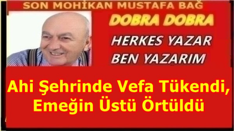 Ahi Şehrinde Vefa Tükendi, Emeğin Üstü Örtüldü