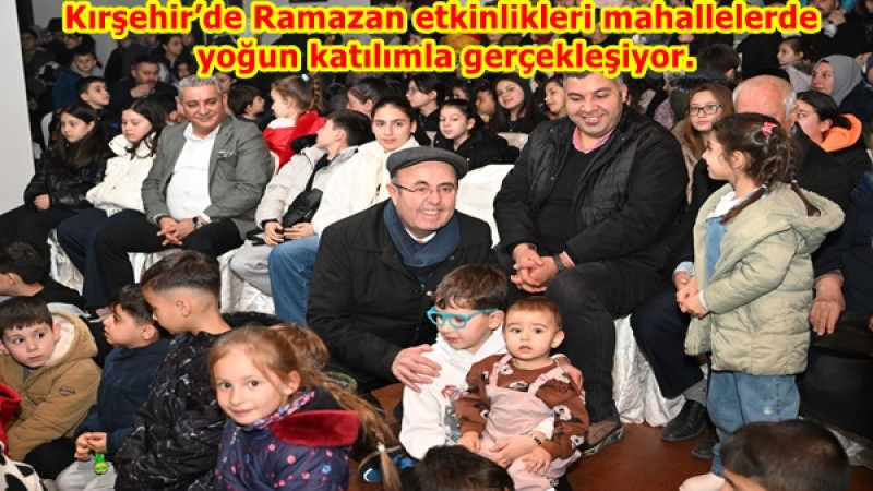 Kırşehir’de Ramazan etkinlikleri mahallelerde yoğun katılımla gerçekleşiyor.