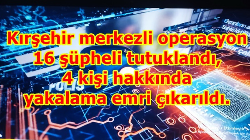Kırşehir merkezli operasyon16 şüpheli tutuklandı, 4 kişi hakkında yakalama emri çıkarıldı.