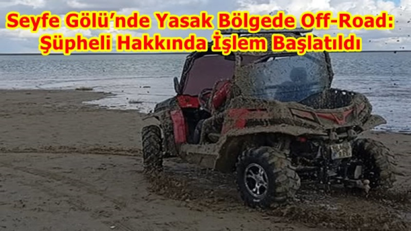 Seyfe Gölü’nde Yasak Bölgede Off-Road: Şüpheli Hakkında İşlem Başlatıldı