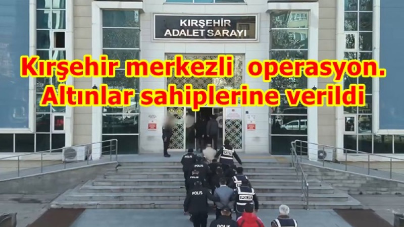 Kırşehir merkezli  operasyon.Altınlar sahiplerine verildi