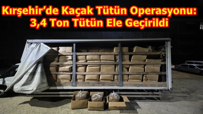 Kırşehir’de Kaçak Tütün Operasyonu: 3,4 Ton Tütün Ele Geçirildi