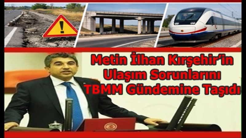 Metin İlhan Kırşehir’in Ulaşım Sorunlarını TBMM Gündemine Taşıdı