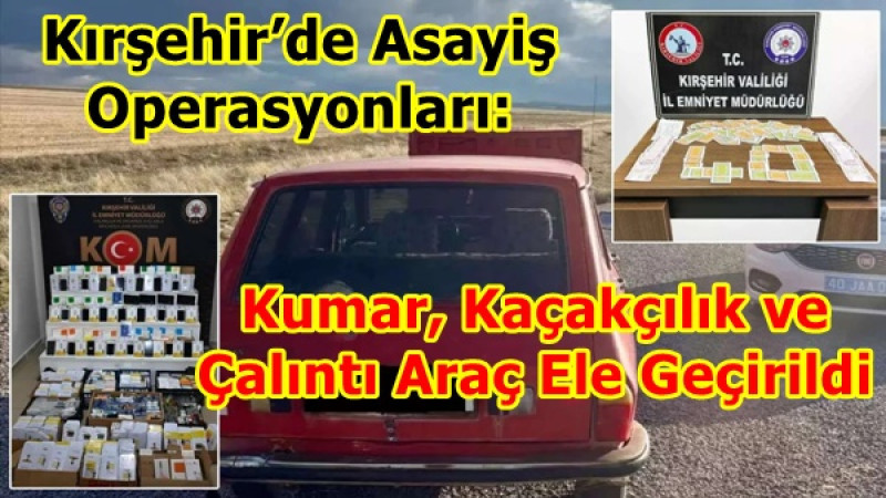 Kırşehir’de Asayiş Operasyonları: Kumar, Kaçakçılık ve Çalıntı Araç Ele Geçirildi