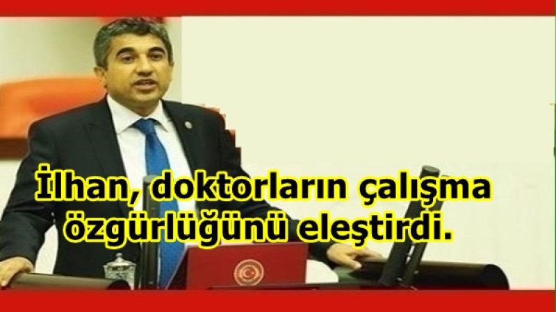  İlhan, doktorların çalışma özgürlüğünü kısıtlayan uygulamaları eleştirdi.