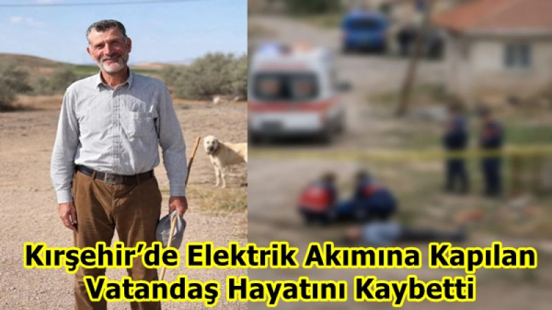 Kırşehir’de Elektrik Akımına Kapılan Vatandaş Hayatını Kaybetti