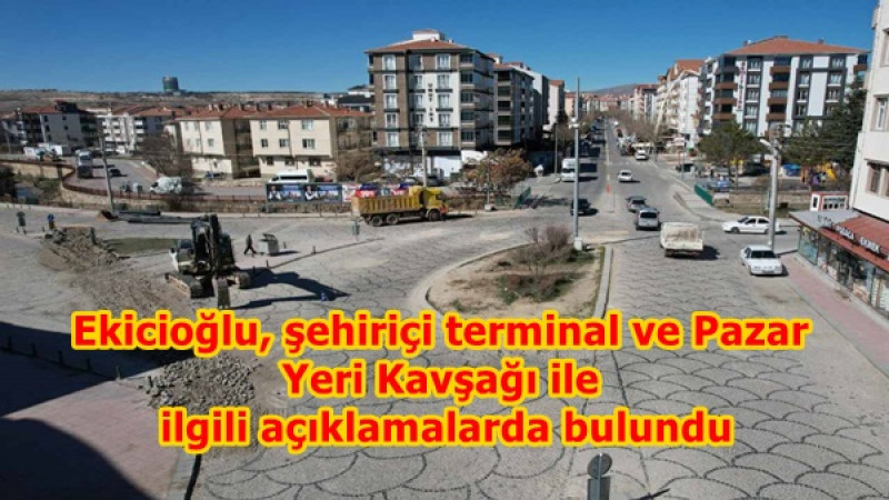Ekicioğlu, şehiriçi terminal ve Pazar Yeri Kavşağı ile ilgili açıklamalarda bulundu