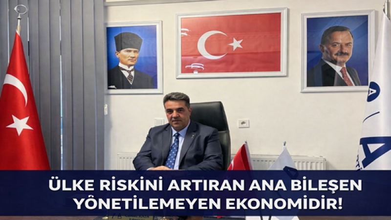 ÜLKE RİSKİNİ ARTIRAN ANA BİLEŞEN YÖNETİLEMEYEN EKONOMİDİR
