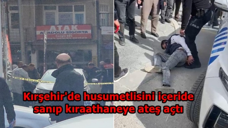Kırşehir'de husumetlisini içeride sanıp kıraathaneye ateş açtı