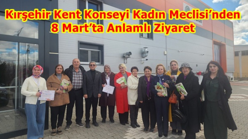 Kırşehir Kent Konseyi Kadın Meclisi’nden 8 Mart’ta Anlamlı Ziyaret