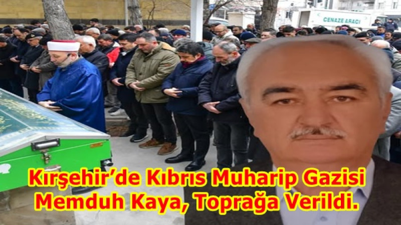 Kırşehir’de Kıbrıs Muharip Gazisi Memduh Kaya, Toprağa Verildi.