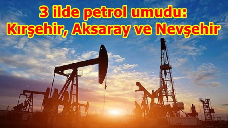 3 ilde petrol umudu: Kırşehir, Aksaray ve Nevşehir