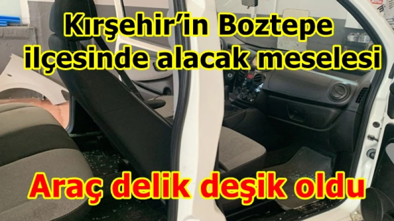  Kırşehir’in Boztepe ilçesinde alacak meselesi .Araç delik deşik oldu