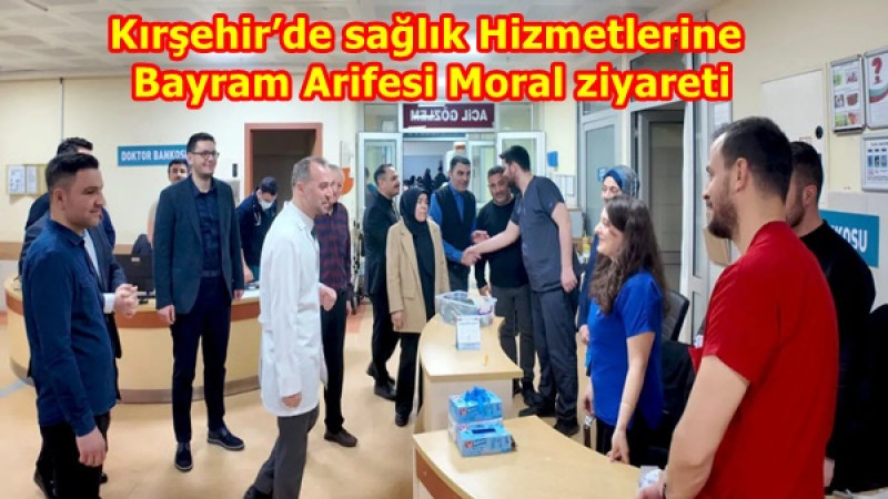 Kırşehir’de sağlık Hizmetlerine Bayram Arifesi Moral ziyareti