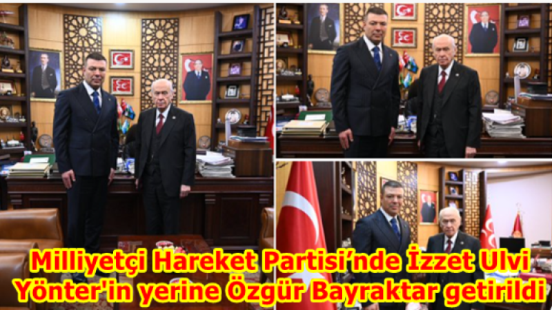 Milliyetçi Hareket Partisi’nde İzzet Ulvi Yönter'in yerine Özgür Bayraktar getirildi