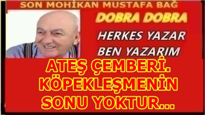 ATEŞ ÇEMBERİ. KÖPEKLEŞMENİN SONU YOKTUR…