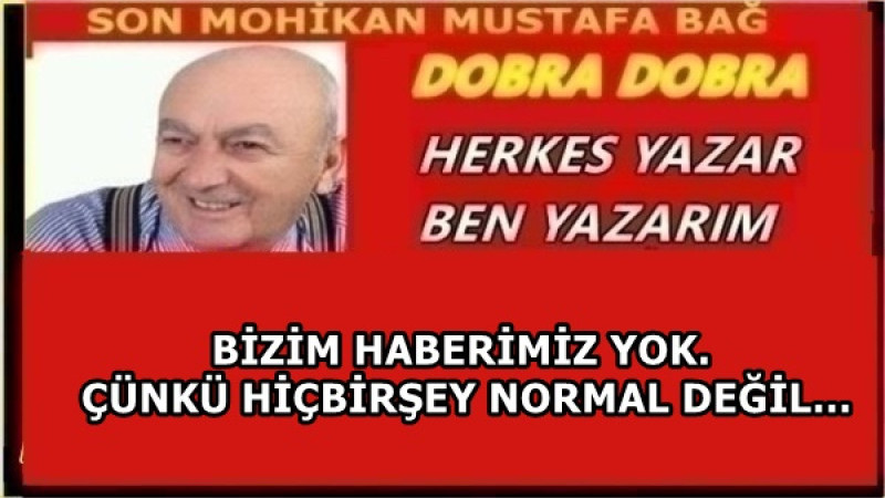 BİZİM HABERİMİZ YOK. ÇÜNKÜ HİÇBİRŞEY NORMAL DEĞİL…