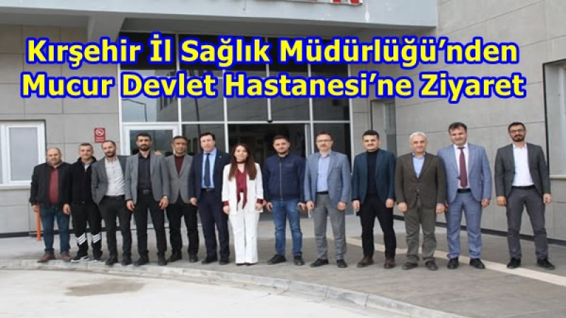 Kırşehir İl Sağlık Müdürlüğü’nden Mucur Devlet Hastanesi’ne Ziyaret