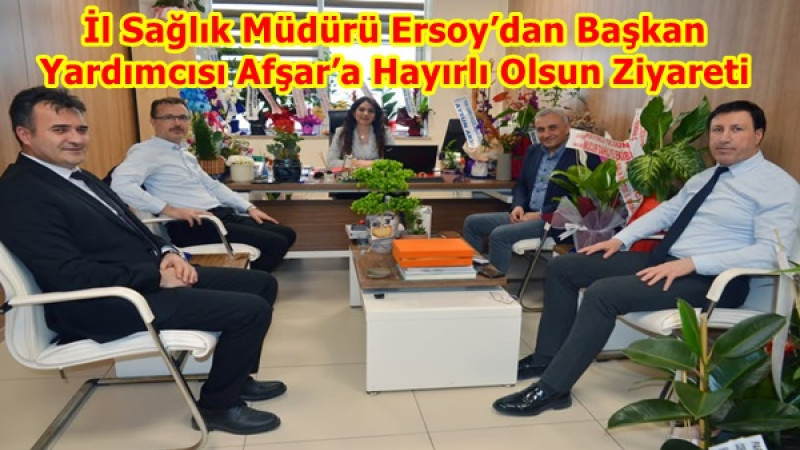 İl Sağlık Müdürü Ersoy’dan Başkan Yardımcısı Afşar’a Hayırlı Olsun Ziyareti