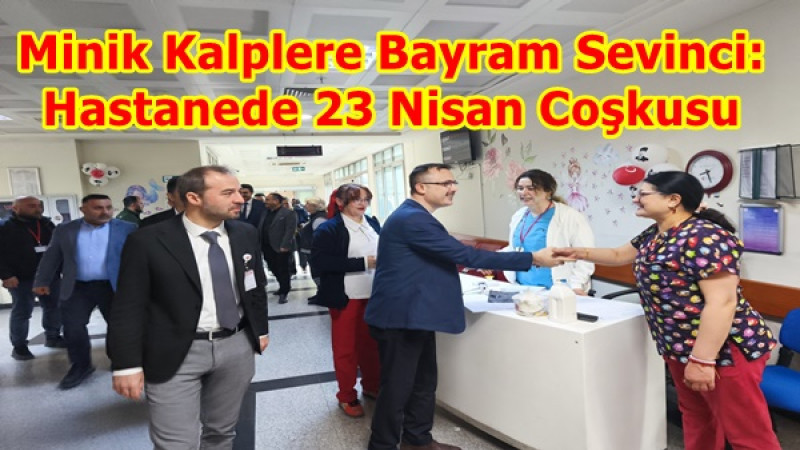 Minik Kalplere Bayram Sevinci: Hastanede 23 Nisan Coşkusu
