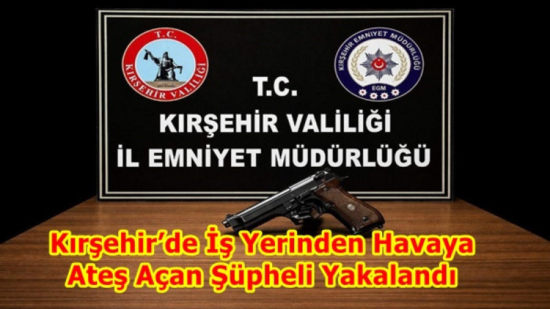  Kırşehir’de İş Yerinden Havaya Ateş Açan Şüpheli Yakalandı