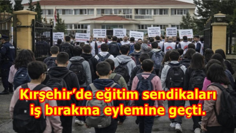  Kırşehir’de eğitim sendikaları iş bırakma eylemine geçti.
