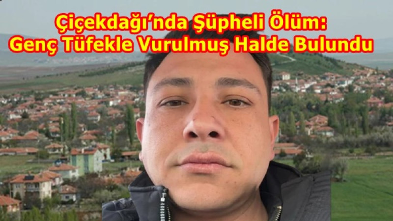 Çiçekdağı’nda Şüpheli Ölüm: Genç Tüfekle Vurulmuş Halde Bulundu
