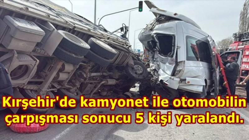 Kırşehir'de kamyonet ile otomobilin  çarpışması sonucu 5 kişi yaralandı. 