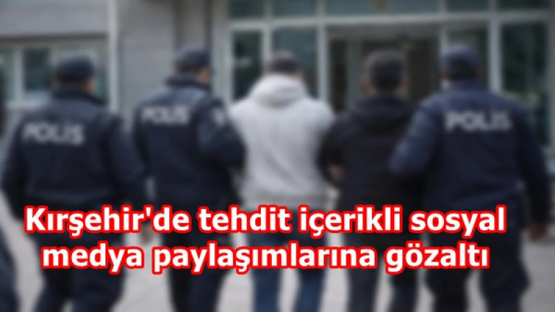 Kırşehir'de tehdit içerikli sosyal medya paylaşımlarına gözaltı